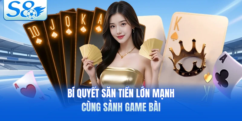 Bí quyết săn tiền lớn mạnh cùng sảnh game bài