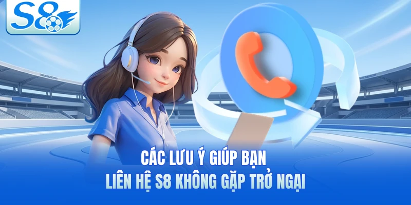 Các lưu ý giúp bạn liên hệ S8 không gặp trở ngại 