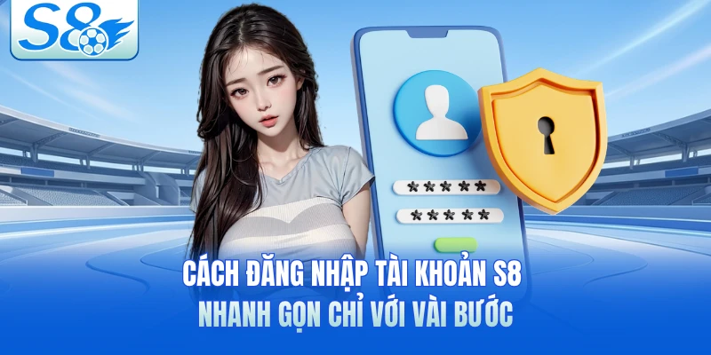 Cách đăng nhập tài khoản S8 nhanh gọn chỉ với vài bước 