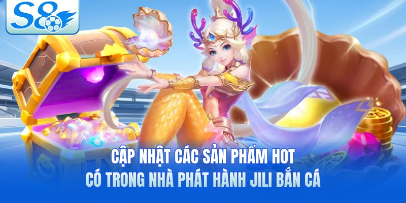 Cập nhật các sản phẩm hot có trong nhà phát hành Jili bắn cá