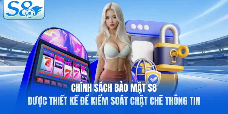 Chính sách bảo mật S8 được thiết kế để kiểm soát chặt chẽ thông tin 
