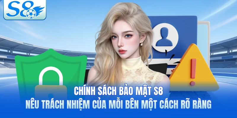 Chính sách bảo mật S8 nêu trách nhiệm của mỗi bên một cách rõ ràng