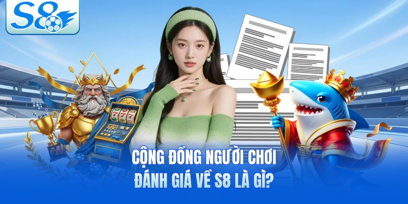Cộng đồng người chơi đánh giá về S8 là gì? 