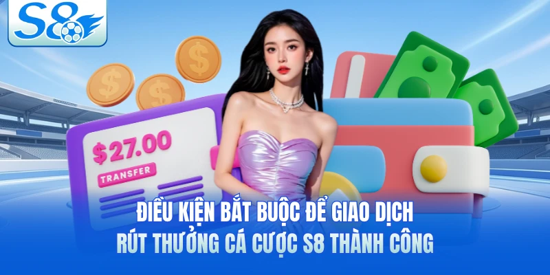 Điều kiện bắt buộc để giao dịch rút thưởng cá cược S8 thành công 
