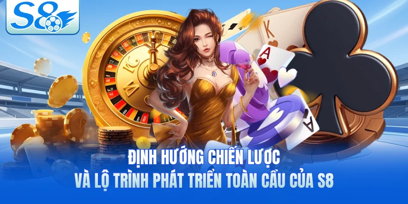 Định hướng chiến lược và lộ trình phát triển toàn cầu của S8