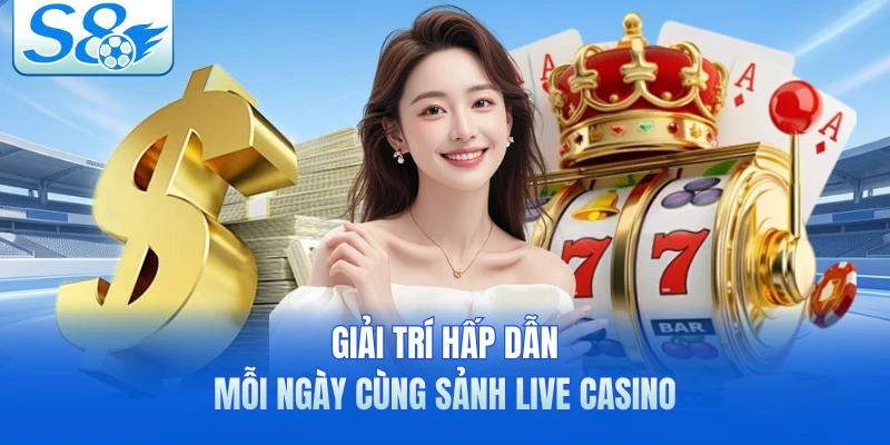 Giải trí hấp dẫn mỗi ngày cùng sảnh live casino