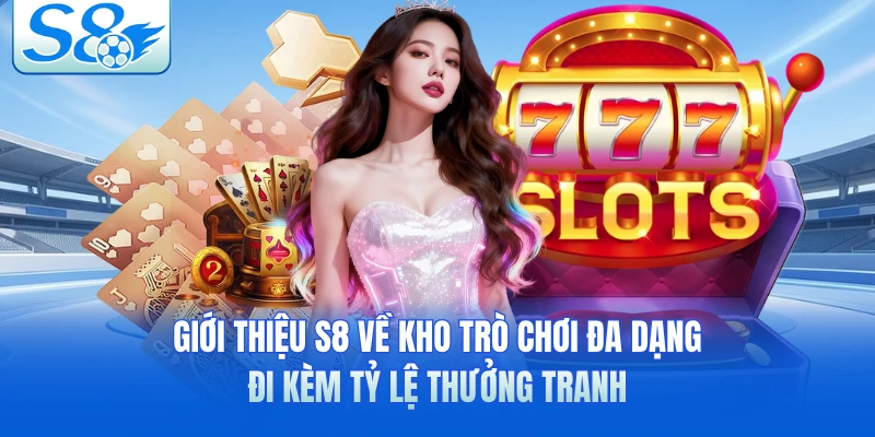 Giới thiệu S8 về kho trò chơi đa dạng, đi kèm tỷ lệ thưởng tranh
