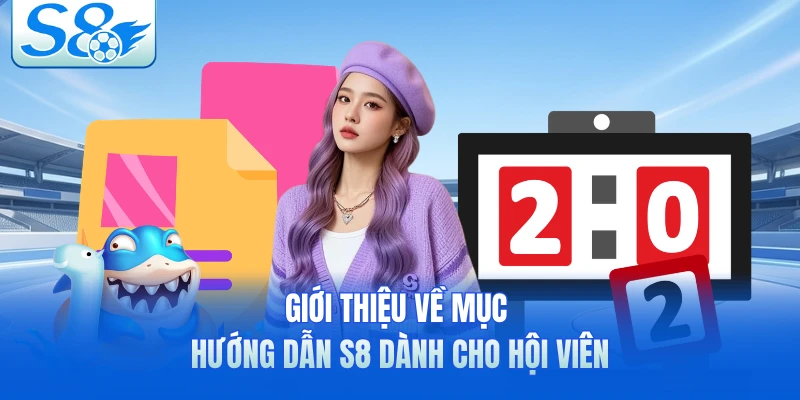 Giới thiệu về mục hướng dẫn S8 dành cho hội viên