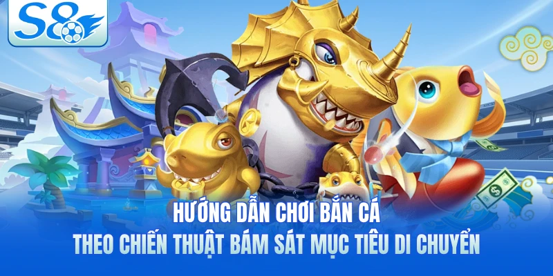Hướng dẫn chơi bắn cá theo chiến thuật bám sát mục tiêu di chuyển 