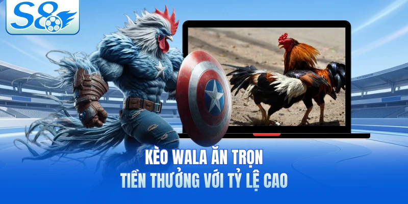 Kèo Wala ăn trọn tiền thưởng với tỷ lệ cao