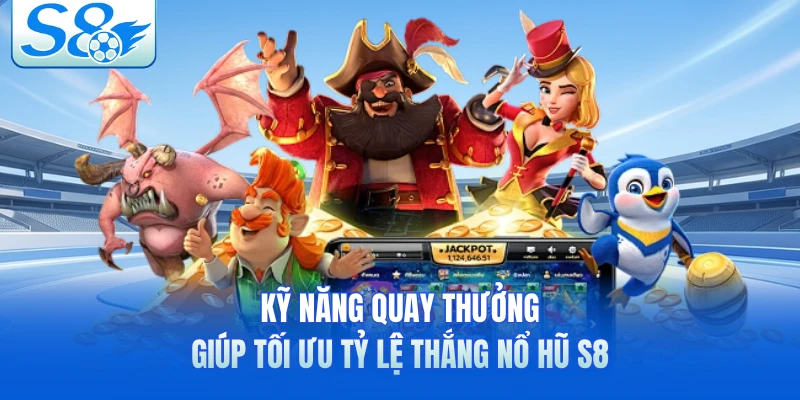 Kỹ năng quay thưởng giúp tối ưu tỷ lệ thắng nổ hũ S8