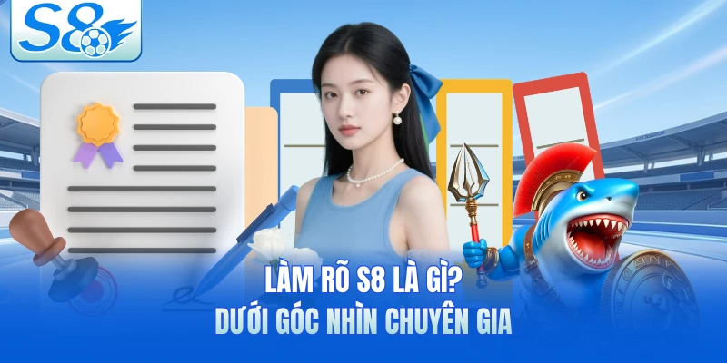 Làm rõ S8 là gì? dưới góc nhìn chuyên gia 