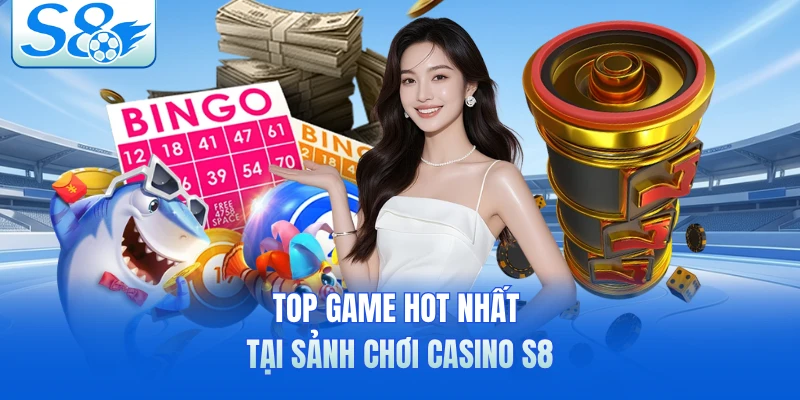 Top game hot nhất tại sảnh chơi casino S8
