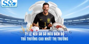 Tỷ Lệ Kèo S8 Sở Hữu Biên Độ Trả Thưởng Cao Nhất Thị Trường