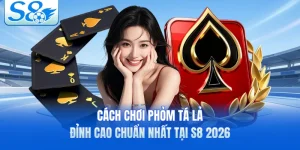 Cách Chơi Phỏm Tá Lả Đỉnh Cao Chuẩn Nhất Tại S8 2026