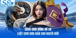 Cách Chơi Rồng Hổ S8 - Luật Chơi Đơn Giản Cho Người Mới