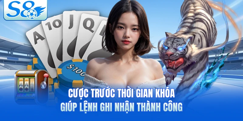 Cược trước thời gian khóa giúp lệnh ghi nhận thành công